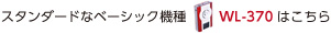 スタンダードなベーシック機種WL-370はこちら